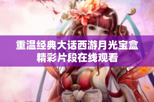 重温经典大话西游月光宝盒精彩片段在线观看