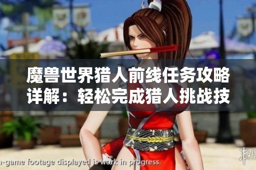 魔兽世界猎人前线任务攻略详解：轻松完成猎人挑战技巧分享