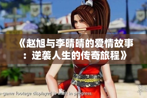 《赵旭与李晴晴的爱情故事：逆袭人生的传奇旅程》