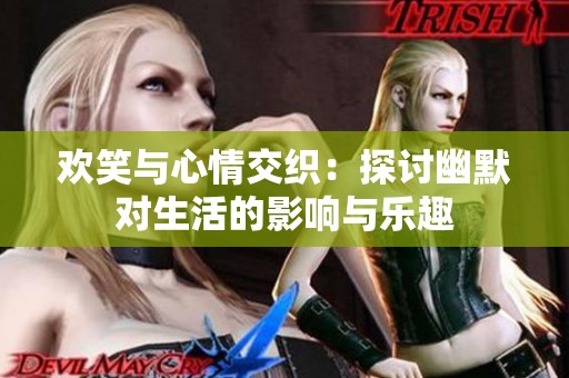 欢笑与心情交织：探讨幽默对生活的影响与乐趣