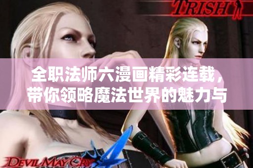 全职法师六漫画精彩连载，带你领略魔法世界的魅力与冒险