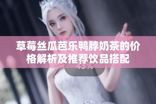 草莓丝瓜芭乐鸭脖奶茶的价格解析及推荐饮品搭配