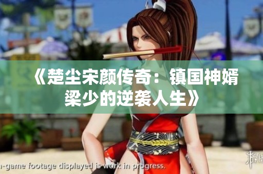 《楚尘宋颜传奇：镇国神婿梁少的逆袭人生》