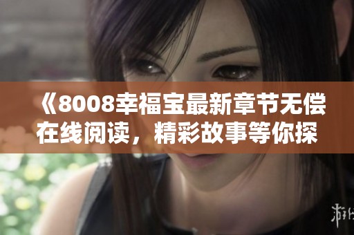 《8008幸福宝最新章节无偿在线阅读，精彩故事等你探索》