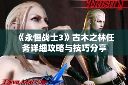 《永恒战士3》古木之林任务详细攻略与技巧分享