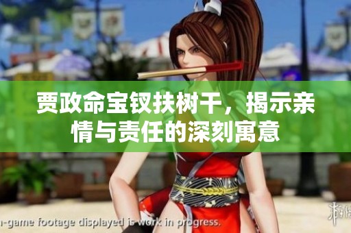 贾政命宝钗扶树干，揭示亲情与责任的深刻寓意