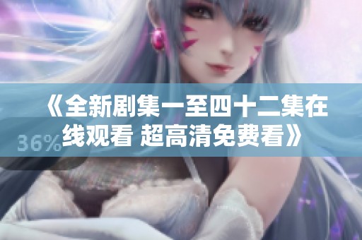 《全新剧集一至四十二集在线观看 超高清免费看》