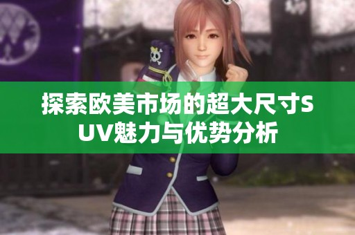 探索欧美市场的超大尺寸SUV魅力与优势分析