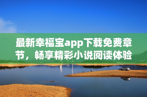 最新幸福宝app下载免费章节，畅享精彩小说阅读体验
