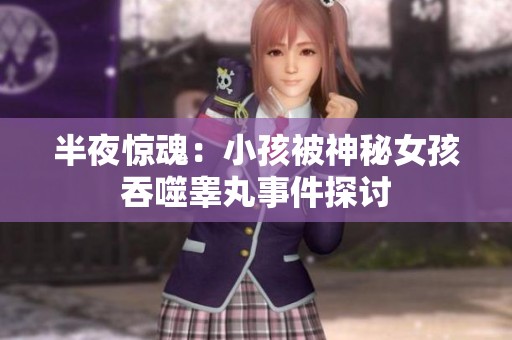 半夜惊魂：小孩被神秘女孩吞噬睾丸事件探讨