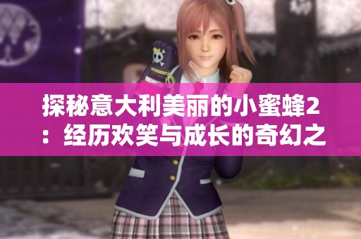 探秘意大利美丽的小蜜蜂2：经历欢笑与成长的奇幻之旅