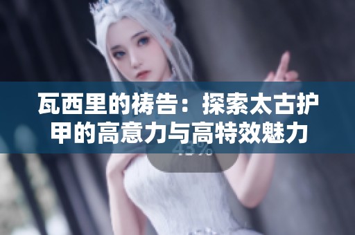 瓦西里的祷告：探索太古护甲的高意力与高特效魅力