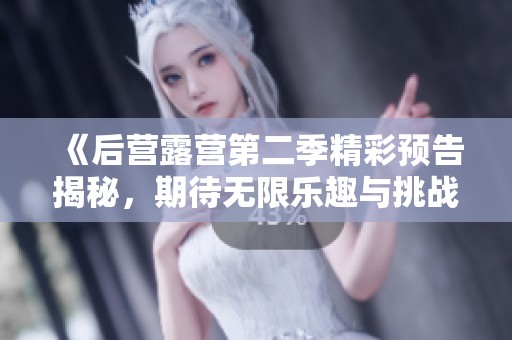 《后营露营第二季精彩预告揭秘，期待无限乐趣与挑战》