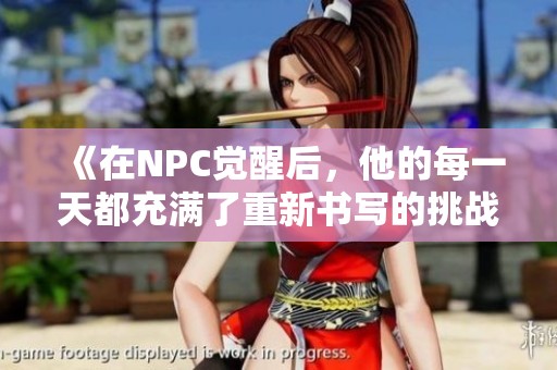《在NPC觉醒后，他的每一天都充满了重新书写的挑战与冒险》