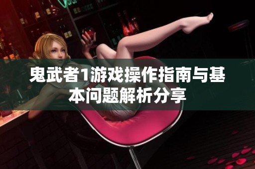 鬼武者1游戏操作指南与基本问题解析分享
