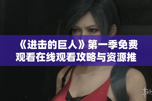《进击的巨人》第一季免费观看在线观看攻略与资源推荐