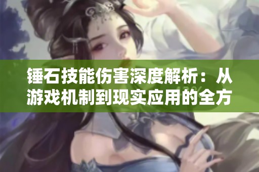 锤石技能伤害深度解析：从游戏机制到现实应用的全方位理解