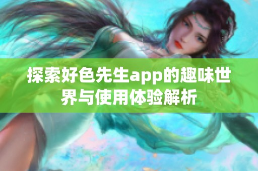 探索好色先生app的趣味世界与使用体验解析
