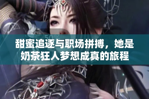 甜蜜追逐与职场拼搏，她是奶茶狂人梦想成真的旅程