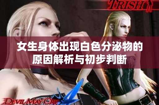 女生身体出现白色分泌物的原因解析与初步判断