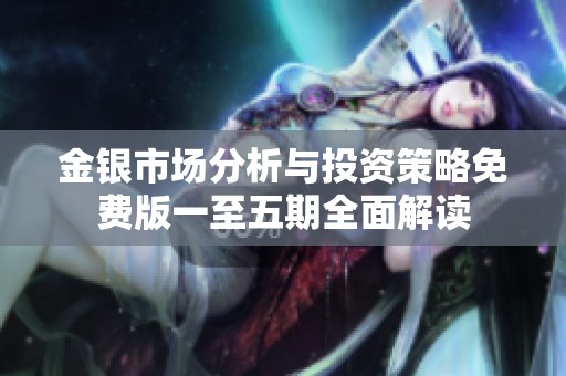 金银市场分析与投资策略免费版一至五期全面解读