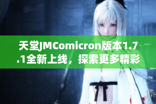天堂JMComicron版本1.7.1全新上线，探索更多精彩功能