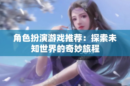 角色扮演游戏推荐：探索未知世界的奇妙旅程
