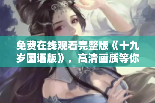 免费在线观看完整版《十九岁国语版》，高清画质等你来享受