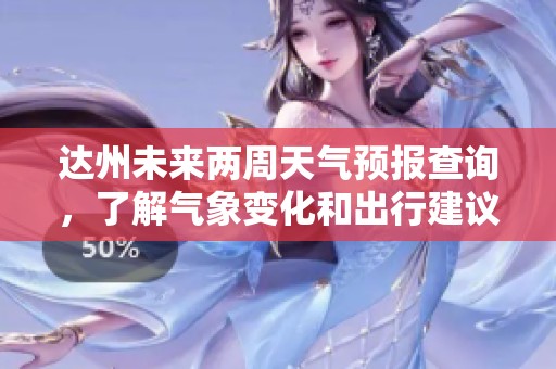 达州未来两周天气预报查询，了解气象变化和出行建议