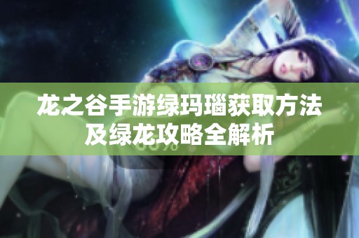 龙之谷手游绿玛瑙获取方法及绿龙攻略全解析