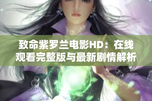 致命紫罗兰电影HD：在线观看完整版与最新剧情解析分享