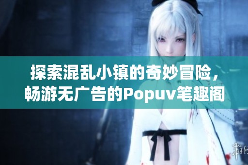探索混乱小镇的奇妙冒险，畅游无广告的Popuv笔趣阁世界