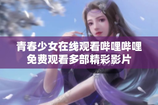 青春少女在线观看哔哩哔哩免费观看多部精彩影片