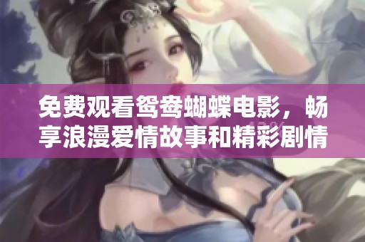 免费观看鸳鸯蝴蝶电影，畅享浪漫爱情故事和精彩剧情
