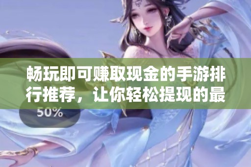 畅玩即可赚取现金的手游排行推荐，让你轻松提现的最佳选择