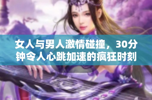 女人与男人激情碰撞，30分钟令人心跳加速的疯狂时刻