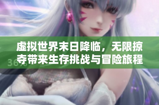 虚拟世界末日降临，无限掠夺带来生存挑战与冒险旅程