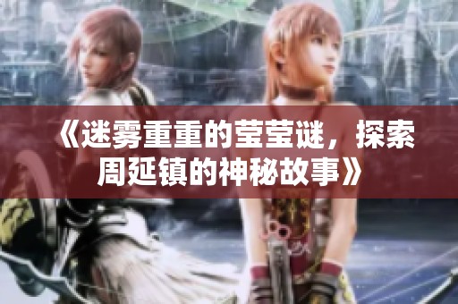 《迷雾重重的莹莹谜，探索周延镇的神秘故事》