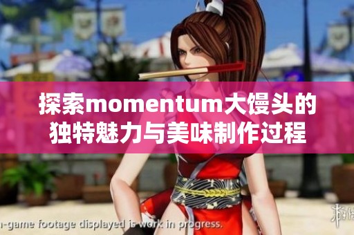 探索momentum大馒头的独特魅力与美味制作过程