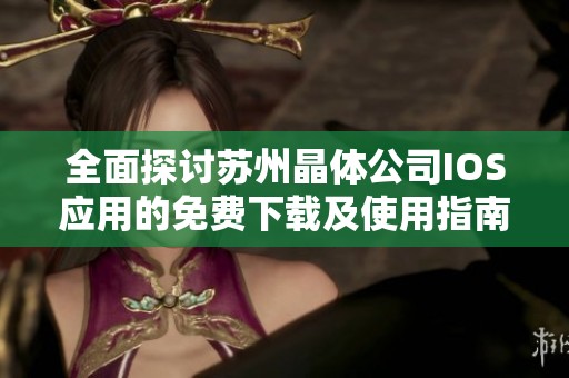全面探讨苏州晶体公司IOS应用的免费下载及使用指南
