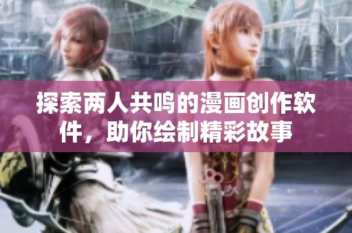 探索两人共鸣的漫画创作软件，助你绘制精彩故事