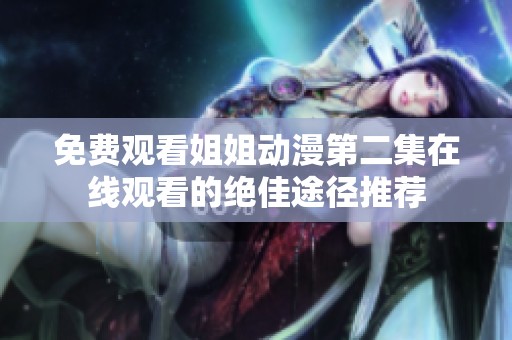 免费观看姐姐动漫第二集在线观看的绝佳途径推荐