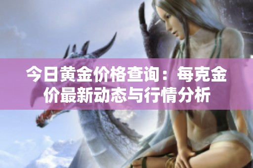 今日黄金价格查询：每克金价最新动态与行情分析