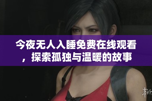 今夜无人入睡免费在线观看，探索孤独与温暖的故事