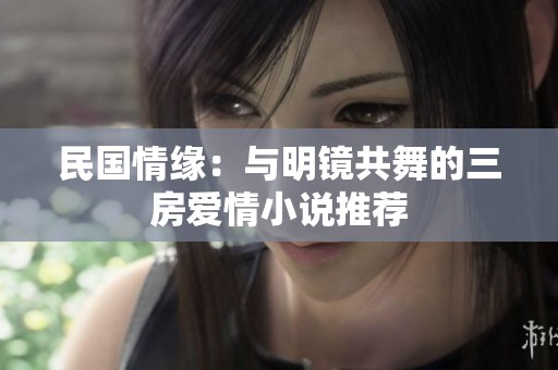 民国情缘：与明镜共舞的三房爱情小说推荐