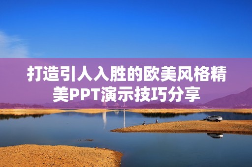打造引人入胜的欧美风格精美PPT演示技巧分享