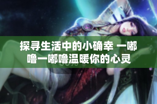 探寻生活中的小确幸 一嘟噜一嘟噜温暖你的心灵