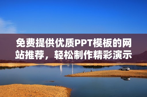 免费提供优质PPT模板的网站推荐，轻松制作精彩演示文稿