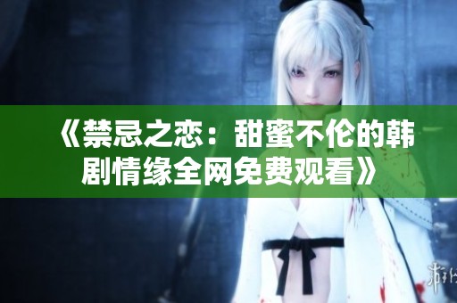 《禁忌之恋：甜蜜不伦的韩剧情缘全网免费观看》