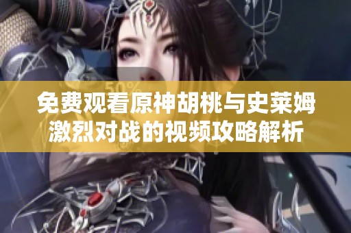 免费观看原神胡桃与史莱姆激烈对战的视频攻略解析